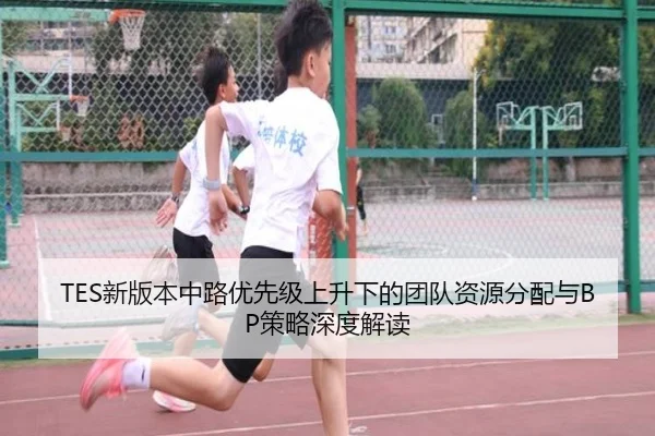 TES新版本中路优先级上升下的团队资源分配与BP策略深度解读
